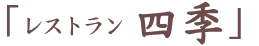 ｛レストラン四季」